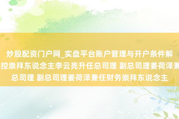 炒股配资门户网_实盘平台账户管理与开户条件解析 官宣！泉果基金风控崇拜东说念主李云亮升任总司理 副总司理姜荷泽兼任财务崇拜东说念主