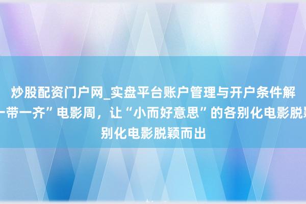 炒股配资门户网_实盘平台账户管理与开户条件解析 “一带一齐”电影周，让“小而好意思”的各别化电影脱颖而出
