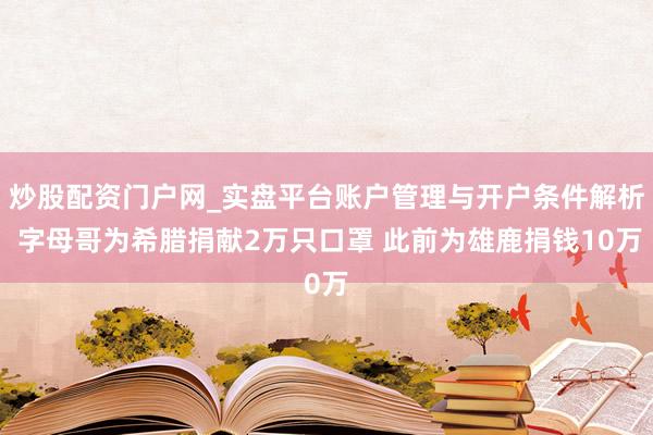 炒股配资门户网_实盘平台账户管理与开户条件解析 字母哥为希腊捐献2万只口罩 此前为雄鹿捐钱10万