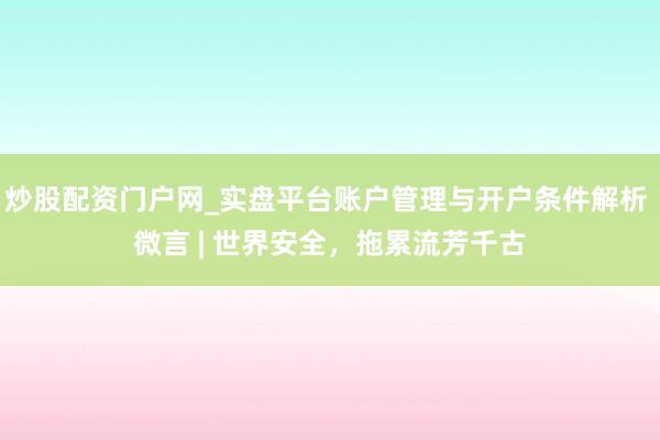 炒股配资门户网_实盘平台账户管理与开户条件解析 微言 | 世界安全，拖累流芳千古