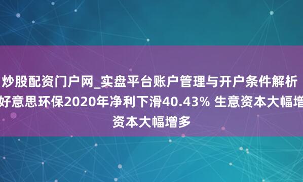 炒股配资门户网_实盘平台账户管理与开户条件解析 锦好意思环保2020年净利下滑40.43% 生意资本大幅增多
