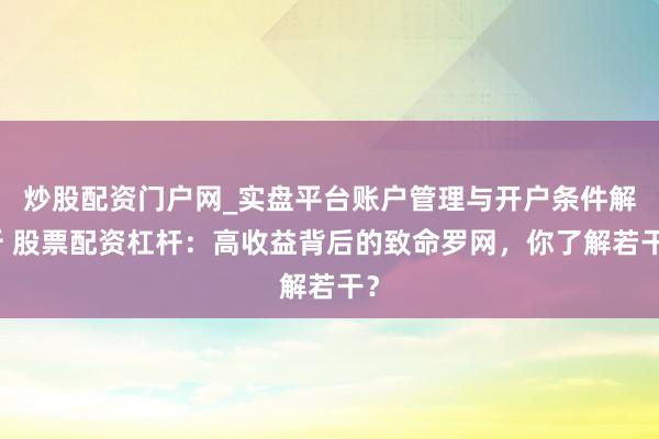 炒股配资门户网_实盘平台账户管理与开户条件解析 股票配资杠杆:高收益背后的致命罗网,你了解若干?